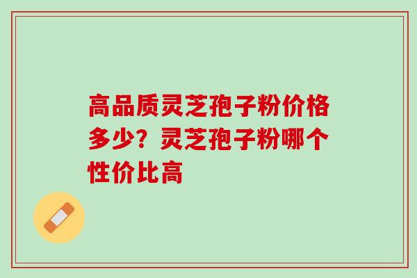 高品质灵芝孢子粉价格多少?灵芝孢子粉哪个性价比高 高品质灵芝孢子粉价格多少?灵芝孢子粉哪个性价比高