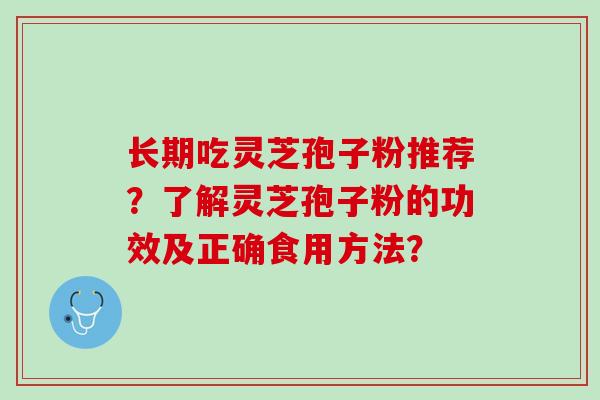 长期吃灵芝孢子粉推荐？了解灵芝孢子粉的功效及正确食用方法？