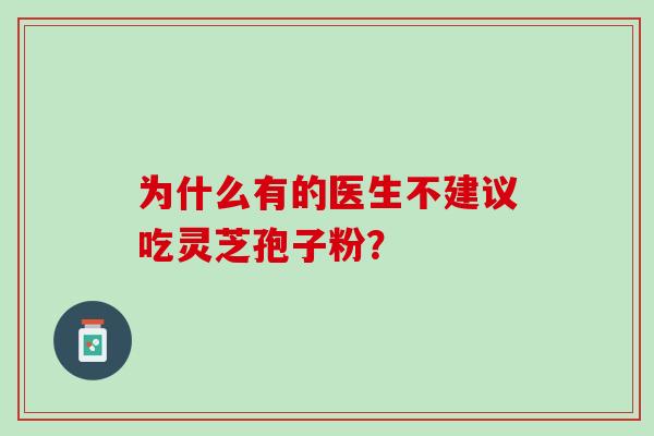 为什么有的医生不建议吃灵芝孢子粉？