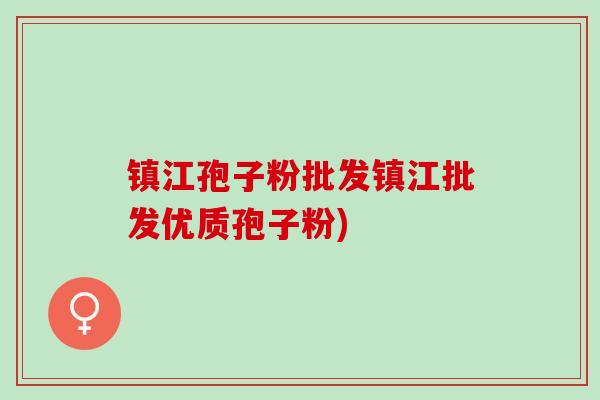 镇江孢子粉批发镇江批发优质孢子粉)