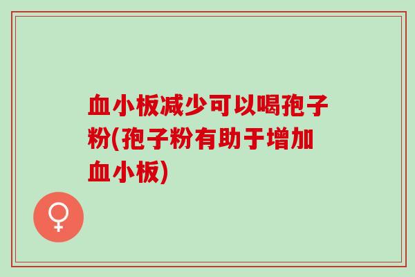 血小板减少可以喝孢子粉(孢子粉有助于增加血小板)