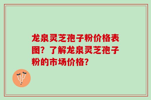 龙泉灵芝孢子粉价格表图？了解龙泉灵芝孢子粉的市场价格？