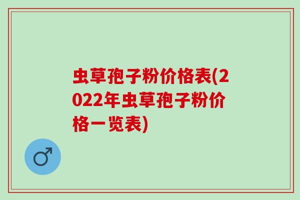 虫草孢子粉价格表(2022年虫草孢子粉价格一览表)