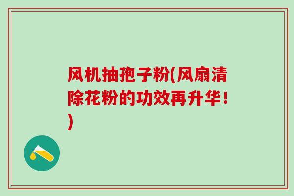 风机抽孢子粉(风扇清除花粉的功效再升华！)