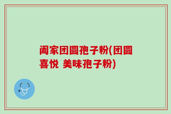 阖家团圆孢子粉(团圆喜悦 美味孢子粉)