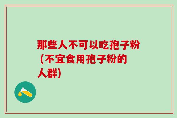 那些人不可以吃孢子粉 (不宜食用孢子粉的人群)