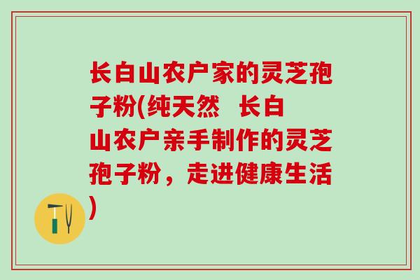 长白山农户家的灵芝孢子粉(纯天然  长白山农户亲手制作的灵芝孢子粉，走进健康生活)