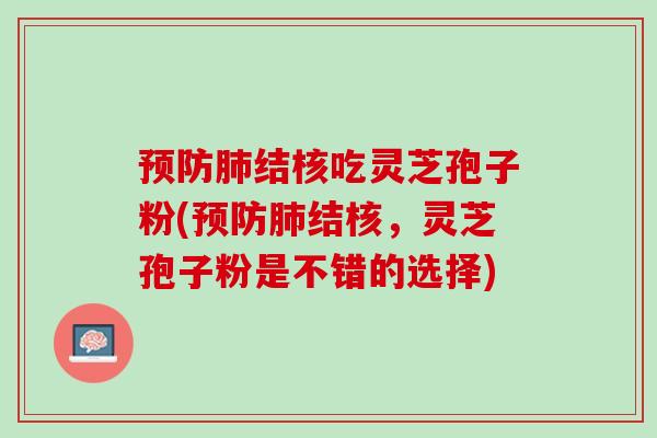 预防肺结核吃灵芝孢子粉(预防肺结核，灵芝孢子粉是不错的选择)