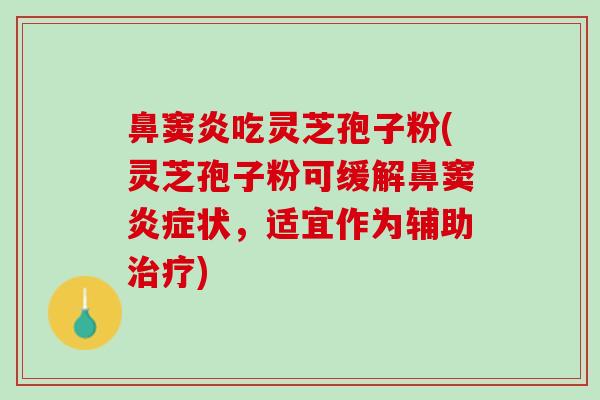 鼻窦炎吃灵芝孢子粉(灵芝孢子粉可缓解鼻窦炎症状，适宜作为辅助治疗)
