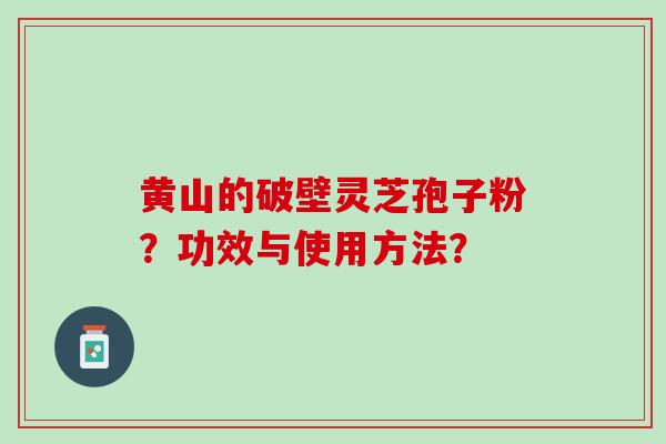 黄山的破壁灵芝孢子粉？功效与使用方法？