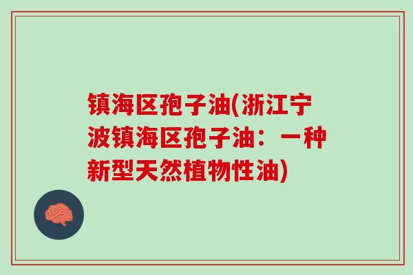镇海区孢子油(浙江宁波镇海区孢子油：一种新型天然植物性油)
