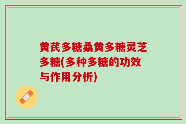 黄芪多糖桑黄多糖灵芝多糖(多种多糖的功效与作用分析)