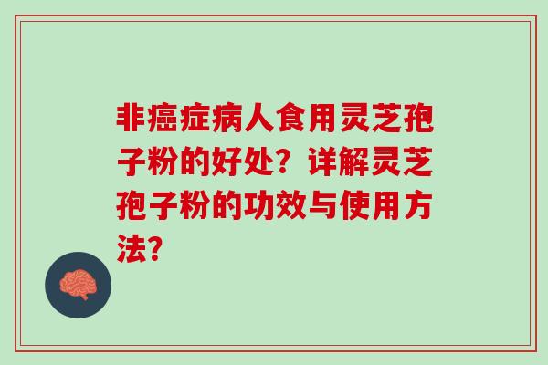 非癌症病人食用灵芝孢子粉的好处？详解灵芝孢子粉的功效与使用方法？
