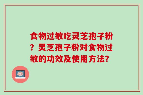 食物吃灵芝孢子粉？灵芝孢子粉对食物的功效及使用方法？