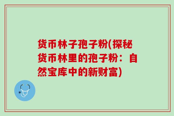 货币林子孢子粉(探秘货币林里的孢子粉：自然宝库中的新财富)