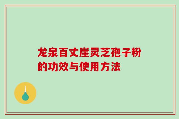 龙泉百丈崖灵芝孢子粉的功效与使用方法