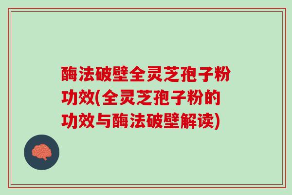 酶法破壁全灵芝孢子粉功效(全灵芝孢子粉的功效与酶法破壁解读)