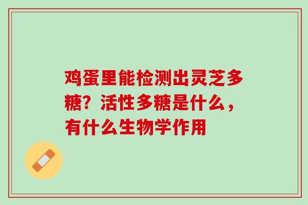 鸡蛋里能检测出灵芝多糖？活性多糖是什么，有什么生物学作用