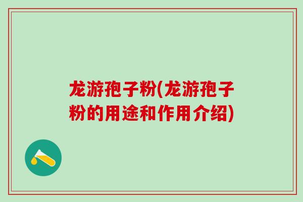 龙游孢子粉(龙游孢子粉的用途和作用介绍)