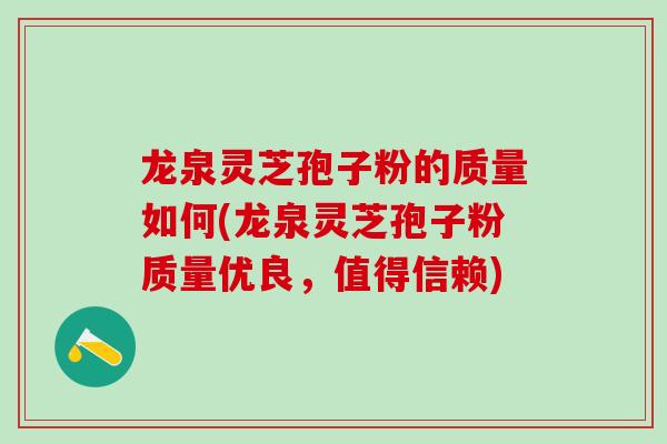 龙泉灵芝孢子粉的质量如何(龙泉灵芝孢子粉质量优良，值得信赖)