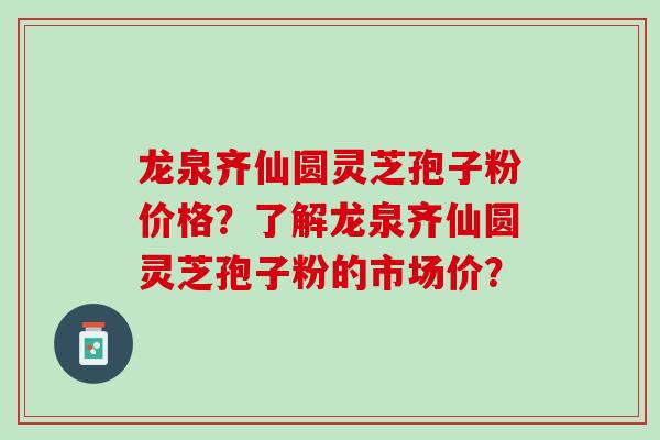 龙泉齐仙圆灵芝孢子粉价格?了解龙泉齐仙圆灵芝孢子粉的市场价? 龙泉齐仙圆灵芝孢子粉价格?了解龙泉齐仙圆灵芝孢子粉的市场价?