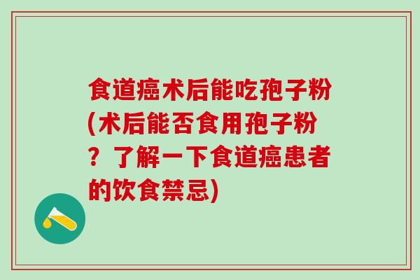 食道术后能吃孢子粉(术后能否食用孢子粉？了解一下食道患者的饮食禁忌)