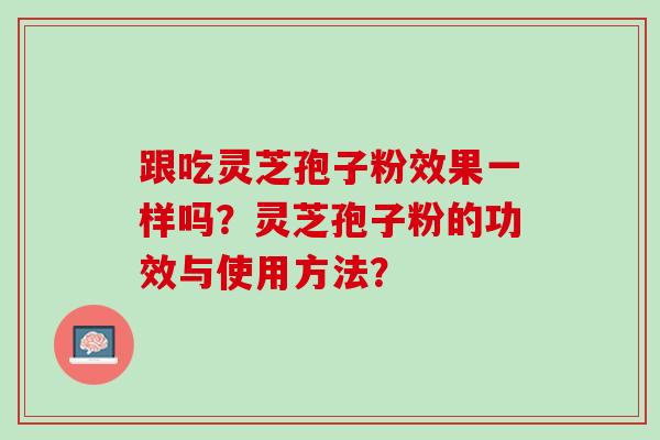跟吃灵芝孢子粉效果一样吗？灵芝孢子粉的功效与使用方法？