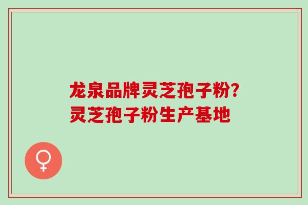 龙泉品牌灵芝孢子粉？灵芝孢子粉生产基地