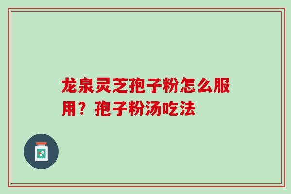 龙泉灵芝孢子粉怎么服用？孢子粉汤吃法