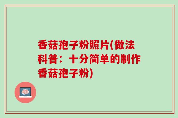 香菇孢子粉照片(做法科普：十分简单的制作香菇孢子粉)