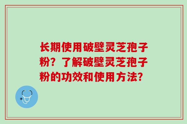 长期使用破壁灵芝孢子粉?了解破壁灵芝孢子粉的功效和使用方法? 长期使用破壁灵芝孢子粉?了解破壁灵芝孢子粉的功效和使用方法?