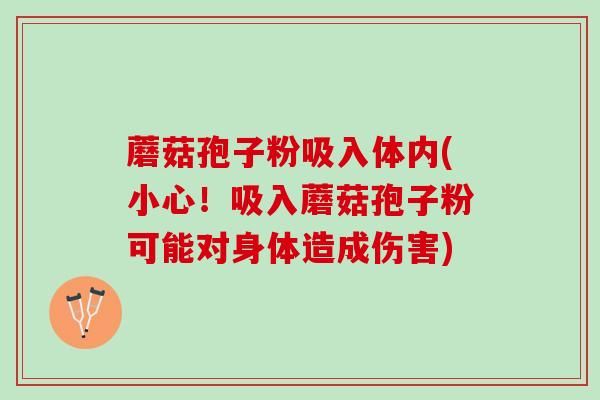 蘑菇孢子粉吸入体内(小心！吸入蘑菇孢子粉可能对身体造成伤害)