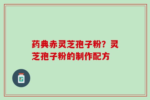 药典赤灵芝孢子粉？灵芝孢子粉的制作配方