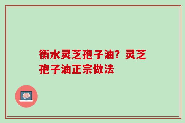 衡水灵芝孢子油？灵芝孢子油正宗做法