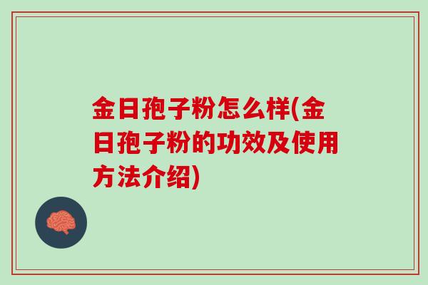 金日孢子粉怎么样(金日孢子粉的功效及使用方法介绍)
