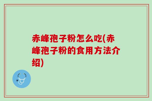 赤峰孢子粉怎么吃(赤峰孢子粉的食用方法介绍)