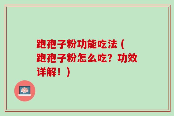 跑孢子粉功能吃法 (跑孢子粉怎么吃？功效详解！)