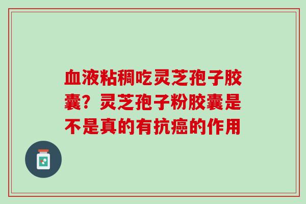 血液粘稠吃灵芝孢子胶囊？灵芝孢子粉胶囊是不是真的有抗癌的作用