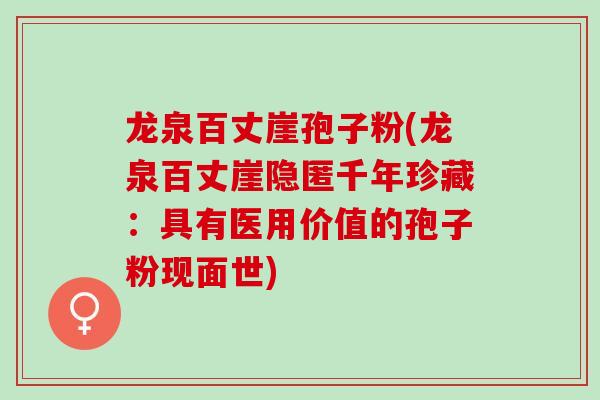 龙泉百丈崖孢子粉(龙泉百丈崖隐匿千年珍藏：具有医用价值的孢子粉现面世)