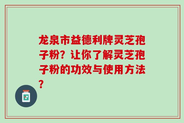 龙泉市益德利牌灵芝孢子粉?让你了解灵芝孢子粉的功效与使用方法? 龙泉市益德利牌灵芝孢子粉?让你了解灵芝孢子粉的功效与使用方法?