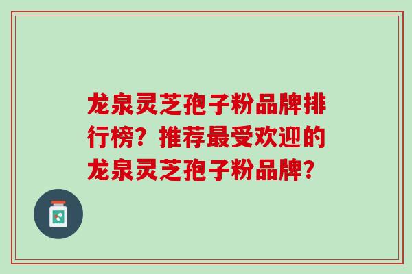 龙泉灵芝孢子粉品牌排行榜？推荐最受欢迎的龙泉灵芝孢子粉品牌？