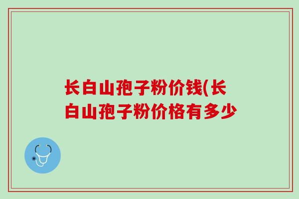 长白山孢子粉价钱(长白山孢子粉价格有多少