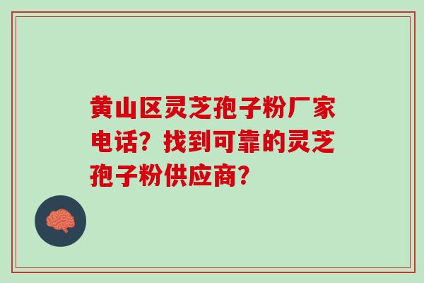 黄山区灵芝孢子粉厂家电话？找到可靠的灵芝孢子粉供应商？