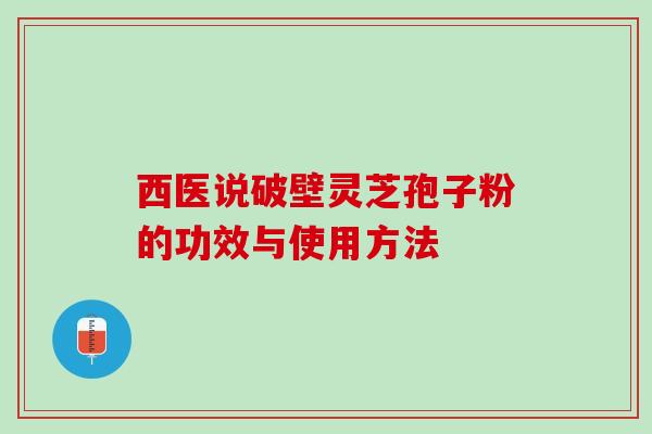 西医说破壁灵芝孢子粉的功效与使用方法