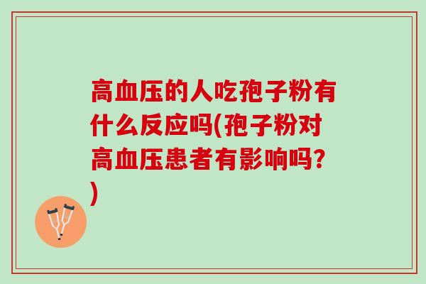 高血压的人吃孢子粉有什么反应吗(孢子粉对高血压患者有影响吗？)