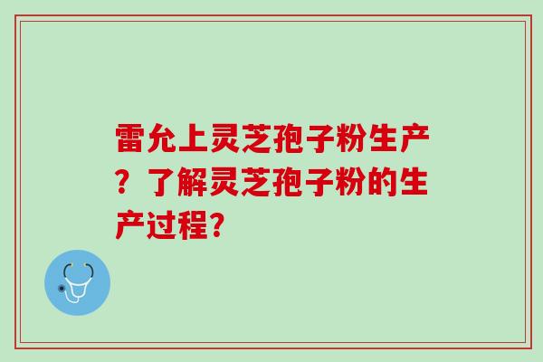 雷允上灵芝孢子粉生产？了解灵芝孢子粉的生产过程？