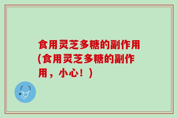 食用灵芝多糖的副作用(食用灵芝多糖的副作用，小心！)