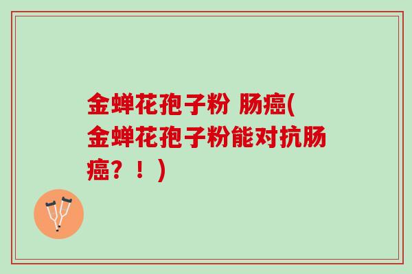 金蝉花孢子粉 肠癌(金蝉花孢子粉能对抗肠癌？！)