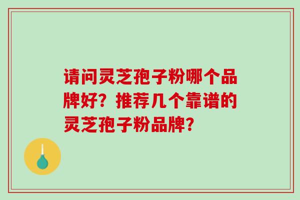 请问灵芝孢子粉哪个品牌好？推荐几个靠谱的灵芝孢子粉品牌？