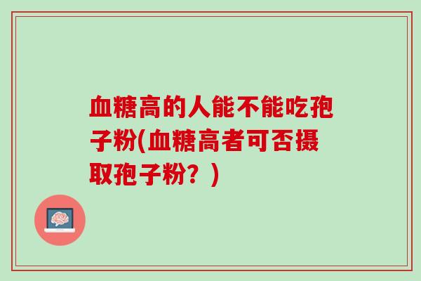 血糖高的人能不能吃孢子粉(血糖高者可否摄取孢子粉？)